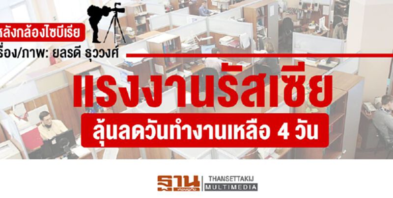หลังกล้องไซบีเรีย : แรงงานรัสเซียลุ้น ลดวันทำงานเหลือ 4 วัน หลังกล้องไซบีเรีย : แรงงานรัสเซียลุ้น ลดวันทำงานเหลือ 4 วัน