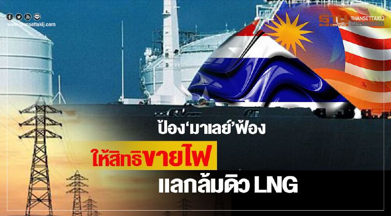 ป้องมาเลย์ฟ้อง ให้สิทธิขายไฟ แลกล้มดิวLNG ป้องมาเลย์ฟ้อง ให้สิทธิขายไฟ แลกล้มดิวLNG