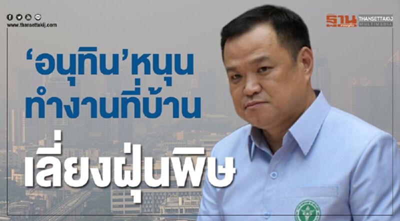 “อนุทิน”หนุนทำงานที่บ้าน”เลี่ยงฝุ่นพิษ “อนุทิน”หนุนทำงานที่บ้าน”เลี่ยงฝุ่นพิษ