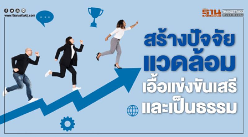 สร้างปัจจัยแวดล้อม เอื้อแข่งขันเสรีและเป็นธรรม สร้างปัจจัยแวดล้อม เอื้อแข่งขันเสรีและเป็นธรรม