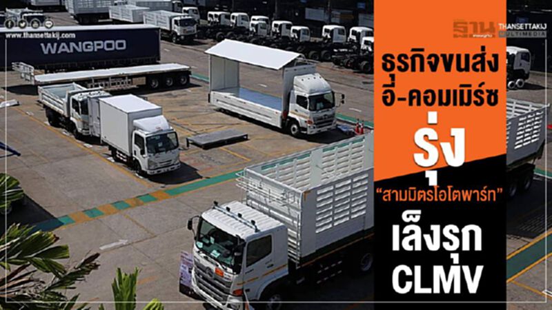 อานิสงค์อีคอมเมิร์ซ - ธุรกิจขนส่งรุ่ง “สามมิตรโอโตพาร์ท”เล็งรุก CLMV อานิสงค์อีคอมเมิร์ซ - ธุรกิจขนส่งรุ่ง “สามมิตรโอโตพาร์ท”เล็งรุก CLMV