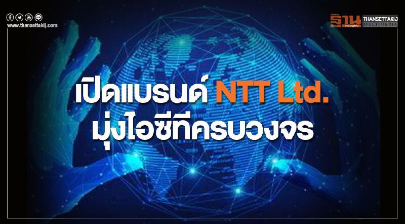 เปิดแบรนด์ NTT Ltd. มุ่งไอซีทีครบวงจร