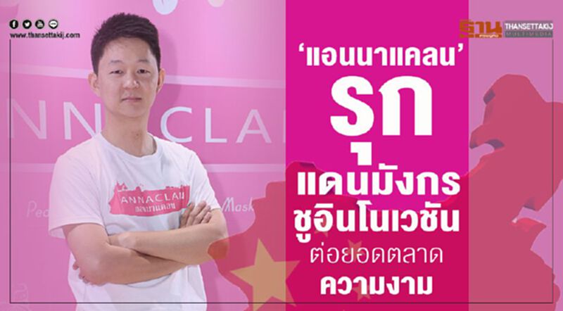 ‘แอนนาแคลน’ รุกแดนมังกรชูอินโนเวชันต่อยอดตลาดความงาม ‘แอนนาแคลน’ รุกแดนมังกรชูอินโนเวชันต่อยอดตลาดความงาม