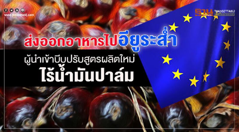 ส่งออกอาหารไปอียูระสํ่า ผู้นําเข้าบีบปรับสูตรผลิตใหม่ไร้นํ้ามันปาล์ม ส่งออกอาหารไปอียูระสํ่า ผู้นําเข้าบีบปรับสูตรผลิตใหม่ไร้นํ้ามันปาล์ม
