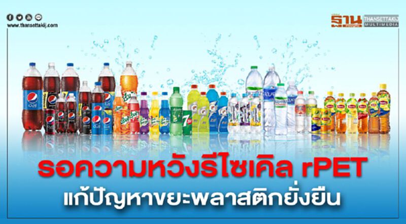 รอความหวังรีไซเคิล rPET แก้ปัญหาขยะพลาสติกยั่งยืน รอความหวังรีไซเคิล rPET แก้ปัญหาขยะพลาสติกยั่งยืน