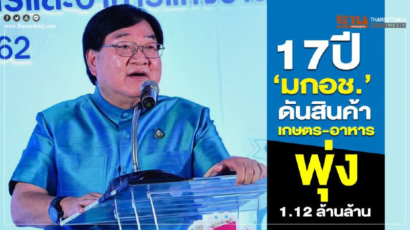 17 ปี ‘มกอช.’ ดันสินค้าเกษตร-อาหาร พุ่ง 1.12 ล้านล้าน