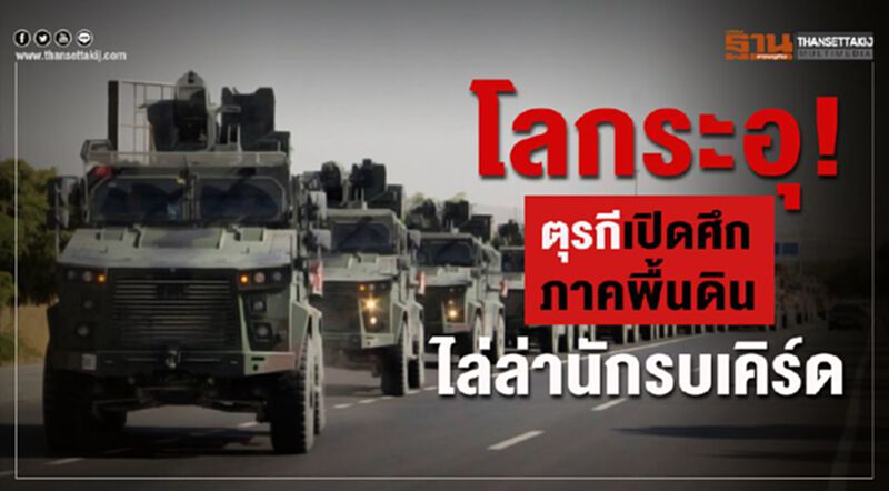โลกระอุ! ตุรกีเปิดศึกภาคพื้นดินไล่ล่านักรบเคิร์ด โลกระอุ! ตุรกีเปิดศึกภาคพื้นดินไล่ล่านักรบเคิร์ด