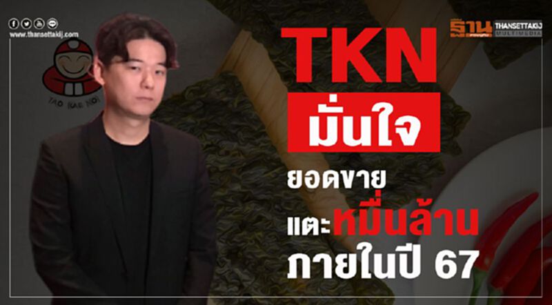 TKN มั่นใจยอดขายแตะหมื่นล้าน ภายในปี 67 TKN มั่นใจยอดขายแตะหมื่นล้าน ภายในปี 67