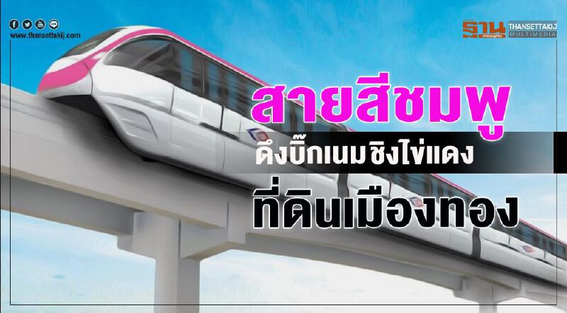 สายสีชมพู  ดึงบิ๊กเนม ชิงไข่แดง  ที่ดินเมืองทอง