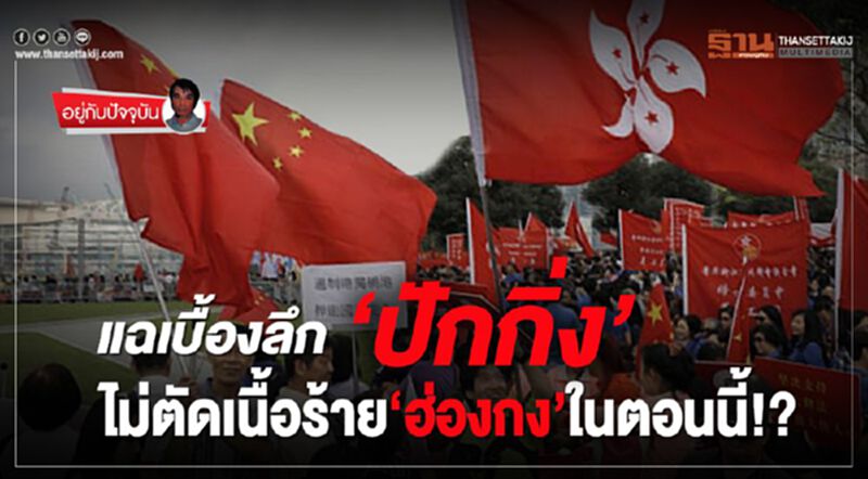 แฉเบื้องลึก‘ปักกิ่ง’ ไม่ตัดเนื้อร้าย‘ฮ่องกง’ในตอนนี้!? แฉเบื้องลึก‘ปักกิ่ง’ ไม่ตัดเนื้อร้าย‘ฮ่องกง’ในตอนนี้!?