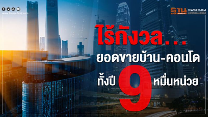 ไร้กังวล... ยอดขายบ้าน-คอนโด ทั้งปี 9 หมื่นหน่วย ไร้กังวล... ยอดขายบ้าน-คอนโด ทั้งปี 9 หมื่นหน่วย