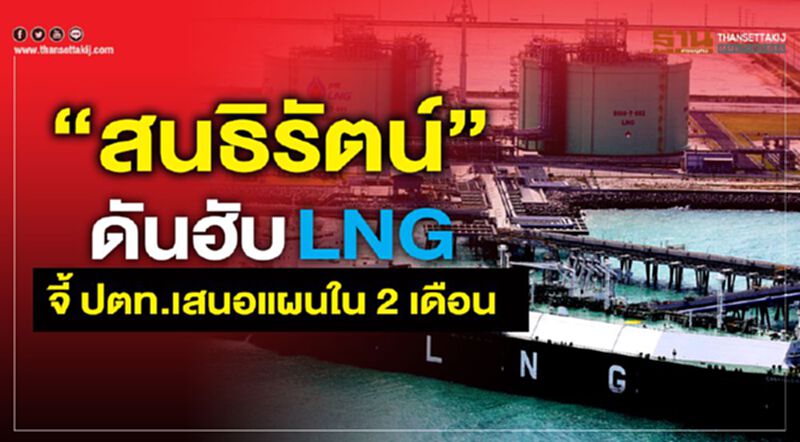 “สนธิรัตน์” ดันฮับ LNG จี้ ปตท.เสนอแผนใน 2 เดือน “สนธิรัตน์” ดันฮับ LNG จี้ ปตท.เสนอแผนใน 2 เดือน