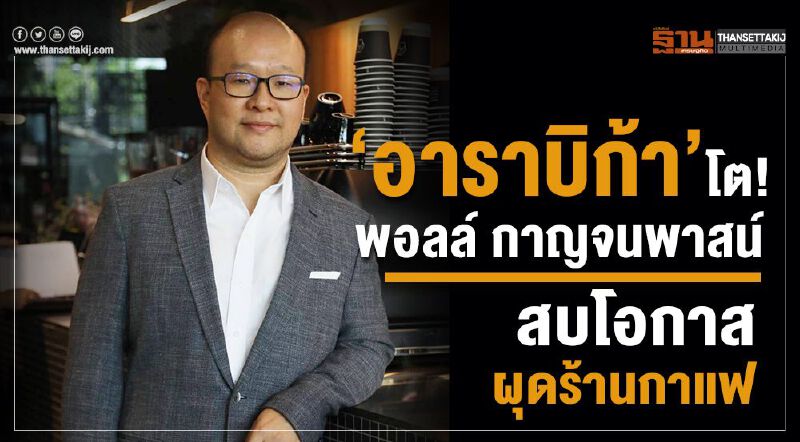 ‘อาราบิก้า’โต! พอลล์ กาญจนพาสน์ สบโอกาสผุดร้านกาแฟ ‘อาราบิก้า’โต! พอลล์ กาญจนพาสน์ สบโอกาสผุดร้านกาแฟ