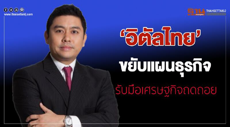 อิตัลไทย ขยับแผนธุรกิจ รับมือเศรษฐกิจถดถอย