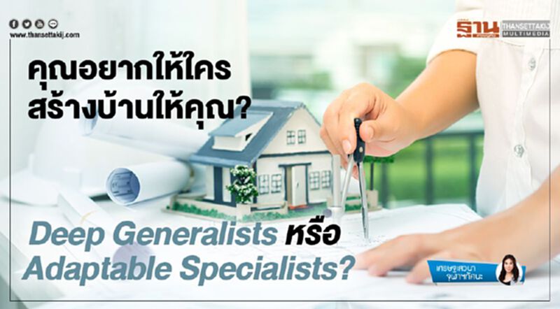 คุณอยากให้ใครสร้างบ้านให้คุณ? Deep Generalists หรือ Adaptable Specialists? คุณอยากให้ใครสร้างบ้านให้คุณ? Deep Generalists หรือ Adaptable Specialists?