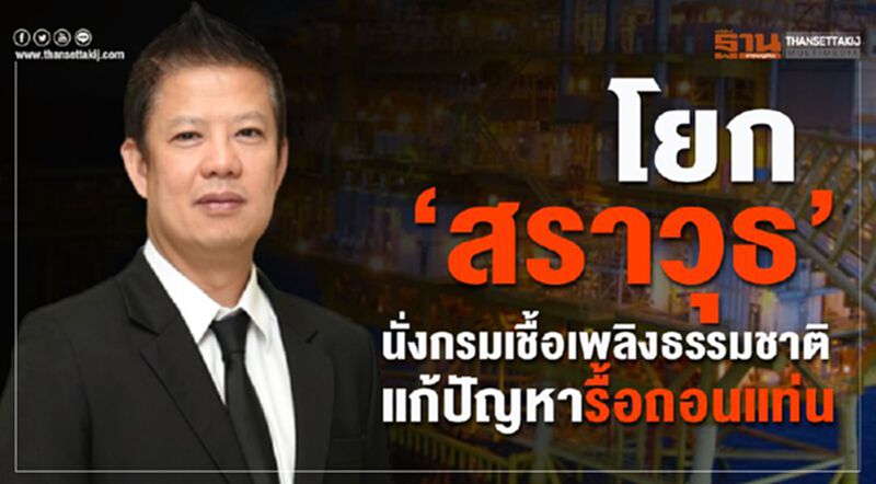 โยก”สราวุธ แก้วตาทิพย์”นั่งกรมเชื้อเพลิงธรรมชาติ แก้ปัญหารื้อถอนแท่น โยก”สราวุธ แก้วตาทิพย์”นั่งกรมเชื้อเพลิงธรรมชาติ แก้ปัญหารื้อถอนแท่น