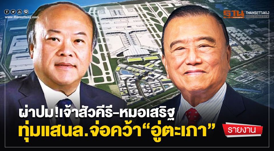 ผ่าปม!เจ้าสัวคีรี-หมอเสริฐ ทุ่มแสนล.จ่อคว้า“อู่ตะเภา”