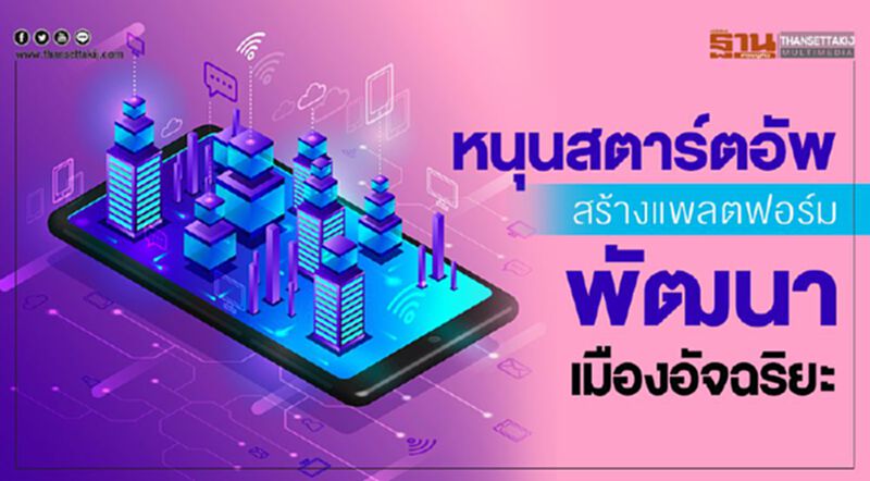 หนุนสตาร์ตอัพสร้างแพลตฟอร์ม พัฒนาเมืองอัจฉริยะ หนุนสตาร์ตอัพสร้างแพลตฟอร์ม พัฒนาเมืองอัจฉริยะ