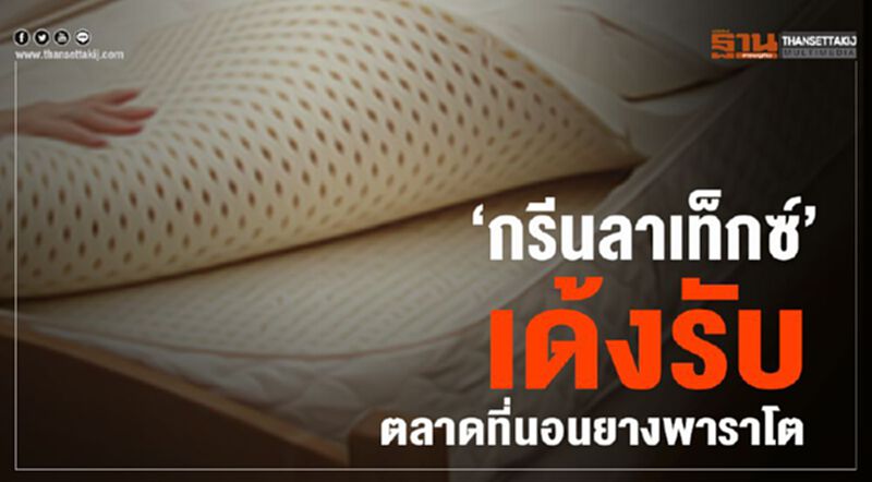 ‘กรีนลาเท็กซ์’เด้งรับ ตลาดที่นอนยางพาราโต ‘กรีนลาเท็กซ์’เด้งรับ ตลาดที่นอนยางพาราโต