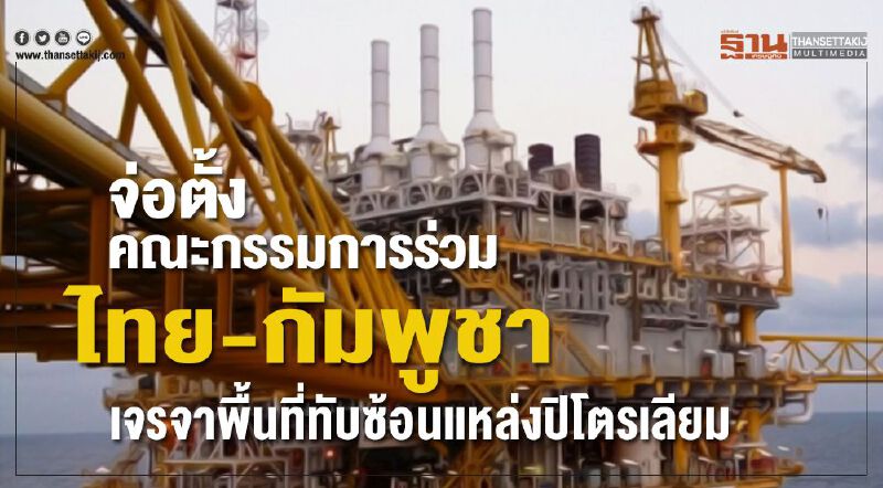  จ่อตั้งคณะกรรมการร่วม ไทย-กัมพูชา เจรจาพื้นที่ทับซ้อนแหล่งปิโตรเลียม