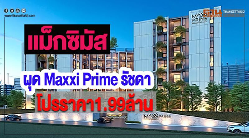 แม็กซิมัสผุด Maxxi Prime รัชดาโปรราคา1.99ล้านเจาะนักลงทุน แม็กซิมัสผุด Maxxi Prime รัชดาโปรราคา1.99ล้านเจาะนักลงทุน