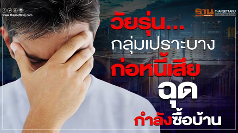 วัยรุ่น...กลุ่มเปราะบาง ก่อหนี้เสีย ฉุดกำลังซื้อบ้าน วัยรุ่น...กลุ่มเปราะบาง ก่อหนี้เสีย ฉุดกำลังซื้อบ้าน