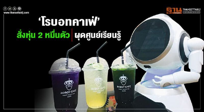 ‘โรบอทคาเฟ่’ สั่งหุ่น2หมื่นตัว ผุดศูนย์เรียนรู้ ‘โรบอทคาเฟ่’ สั่งหุ่น2หมื่นตัว ผุดศูนย์เรียนรู้