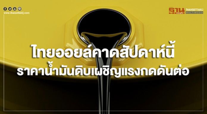 ไทยออยล์คาดสัปดาห์นี้ ราคาน้ำมันดิบเผชิญแรงกดดันต่อ ไทยออยล์คาดสัปดาห์นี้ ราคาน้ำมันดิบเผชิญแรงกดดันต่อ