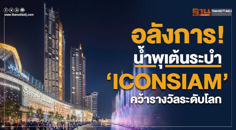 อลังการ!  น้ำพุเต้นระบำ “ICONSIAM”  คว้ารางวัลระดับโลก 