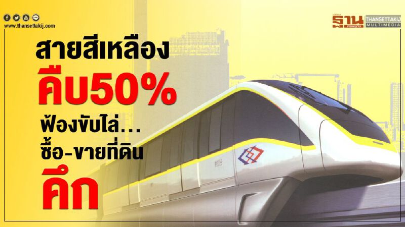 สายสีเหลือง คืบ50% ฟ้องขับไล่...ซื้อ-ขายที่ดินคึก สายสีเหลือง คืบ50% ฟ้องขับไล่...ซื้อ-ขายที่ดินคึก