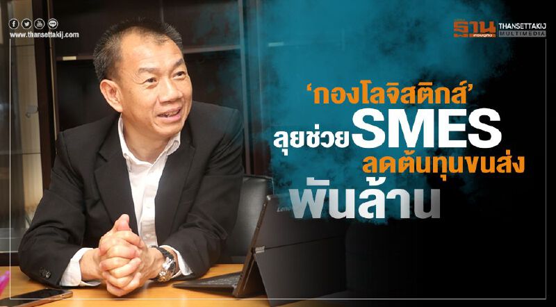 ‘กองโลจิสติกส์’ลุยช่วยSMEs  ลดต้นทุนขนส่ง พันล้าน