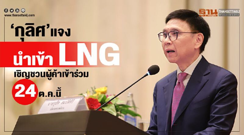 “กุลิศ” แจงนำเข้า LNG เชิญชวนผู้ค้าเข้าร่วม 24 ต.ค.นี้ “กุลิศ” แจงนำเข้า LNG เชิญชวนผู้ค้าเข้าร่วม 24 ต.ค.นี้