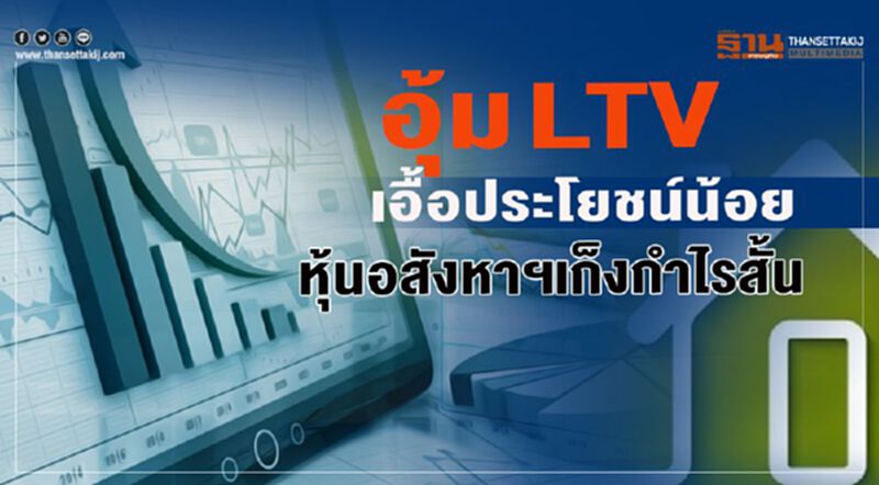 อุ้ม LTV เอื้อประโยชน์น้อย หุ้นอสังหาฯเก็งกำไรสั้น อุ้ม LTV เอื้อประโยชน์น้อย หุ้นอสังหาฯเก็งกำไรสั้น
