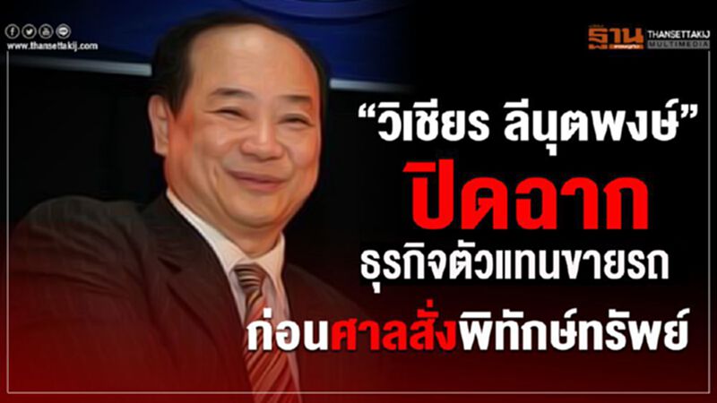 “วิเชียร ลีนุตพงษ์” ปิดฉากธุรกิจขายรถ ก่อนศาลสั่งพิทักษ์ทรัพย์ “วิเชียร ลีนุตพงษ์” ปิดฉากธุรกิจขายรถ ก่อนศาลสั่งพิทักษ์ทรัพย์