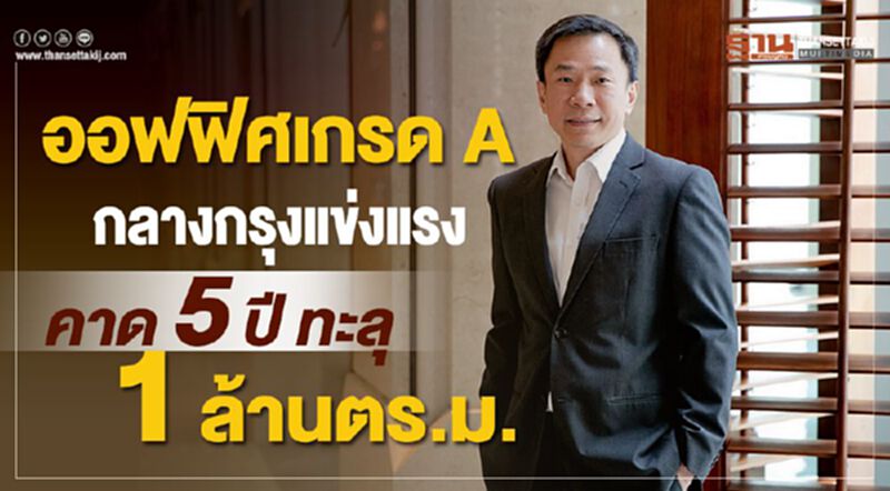 ออฟฟิศเกรด A กลางกรุงแข่งแรง คาด 5 ปี ทะลุ 1 ล้านตร.ม ออฟฟิศเกรด A กลางกรุงแข่งแรง คาด 5 ปี ทะลุ 1 ล้านตร.ม