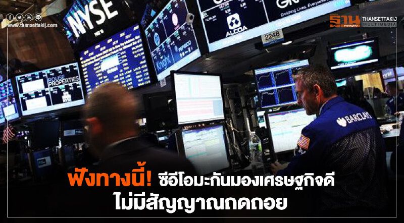 ฟังทางนี้! ซีอีโอมะกันมองเศรษฐกิจดีไม่มีสัญญาณถดถอย ฟังทางนี้! ซีอีโอมะกันมองเศรษฐกิจดีไม่มีสัญญาณถดถอย