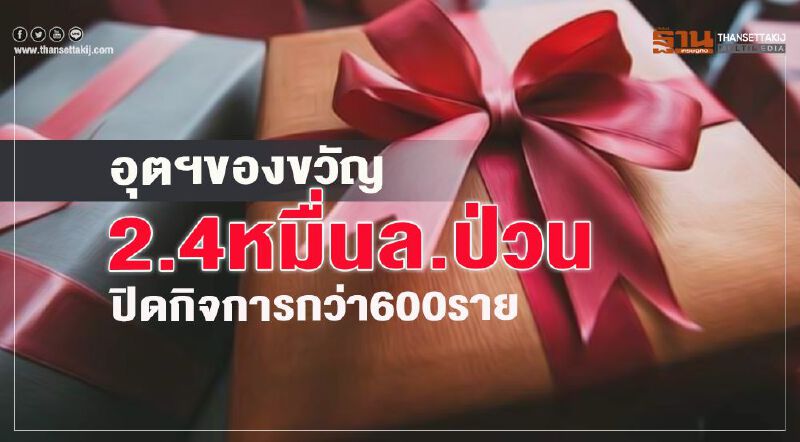 อุตฯของขวัญ 2.4 หมื่นล.ป่วน ปิดกิจการกว่า 600 ราย อุตฯของขวัญ 2.4 หมื่นล.ป่วน ปิดกิจการกว่า 600 ราย