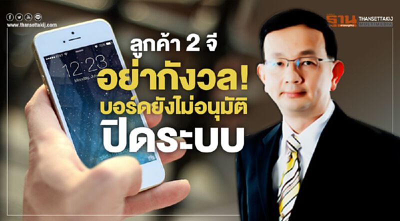 ลูกค้า 2จี อย่ากังวล!บอร์ดยังไม่อนุมัติปิดระบบ ลูกค้า 2จี อย่ากังวล!บอร์ดยังไม่อนุมัติปิดระบบ