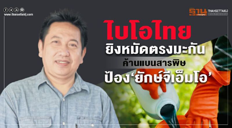 ไบโอไทยยิงหมัดตรงมะกัน ค้านแบนสารพิษป้อง “ยักษ์จีเอ็มโอ” ไบโอไทยยิงหมัดตรงมะกัน ค้านแบนสารพิษป้อง “ยักษ์จีเอ็มโอ”