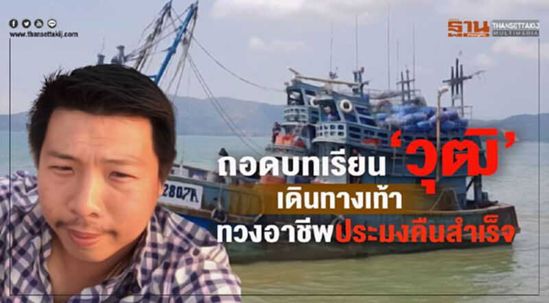 ถอดบทเรียน “วุฒิ” เดินทางเท้าทวงอาชีพประมงคืนสำเร็จ ถอดบทเรียน “วุฒิ” เดินทางเท้าทวงอาชีพประมงคืนสำเร็จ
