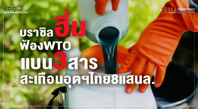 บราซิลฮึ่มฟ้อง WTO แบน 3 สารสะเทือนอุตฯไทย 8 แสนล. บราซิลฮึ่มฟ้อง WTO แบน 3 สารสะเทือนอุตฯไทย 8 แสนล.