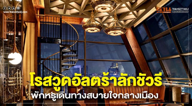 โรสวูดอัลตร้าลักชัวรี พักหรูเดินทางสบายใจกลางเมือง โรสวูดอัลตร้าลักชัวรี พักหรูเดินทางสบายใจกลางเมือง