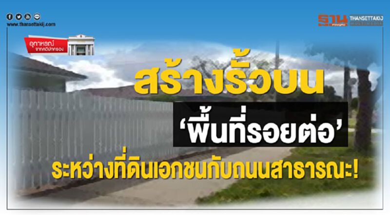 สร้างรั้วบน ‘พื้นที่รอยต่อ’ ระหว่างที่ดินเอกชนกับถนนสาธารณะ! สร้างรั้วบน ‘พื้นที่รอยต่อ’ ระหว่างที่ดินเอกชนกับถนนสาธารณะ!
