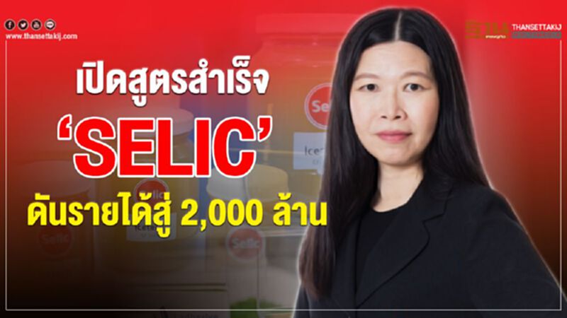 เปิดสูตรสำเร็จ ‘SELIC’ ดันรายได้สู่ 2,000 ล้าน เปิดสูตรสำเร็จ ‘SELIC’ ดันรายได้สู่ 2,000 ล้าน
