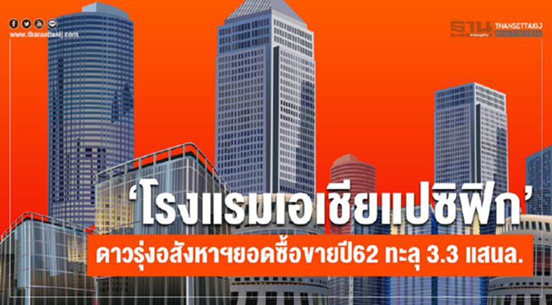“โรงแรมเอเชียแปซิฟิก” ดาวรุ่งอสังหาฯ ยอดซื้อขายปี62 ทะลุ 3.3 แสนล. “โรงแรมเอเชียแปซิฟิก” ดาวรุ่งอสังหาฯ ยอดซื้อขายปี62 ทะลุ 3.3 แสนล.