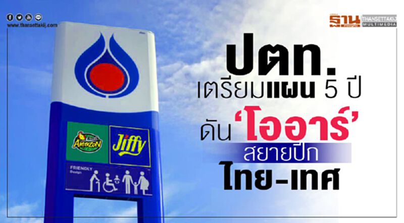 ปตท.เตรียมแผน 5 ปี ดัน‘โออาร์’สยายปีกไทย-เทศ ปตท.เตรียมแผน 5 ปี ดัน‘โออาร์’สยายปีกไทย-เทศ