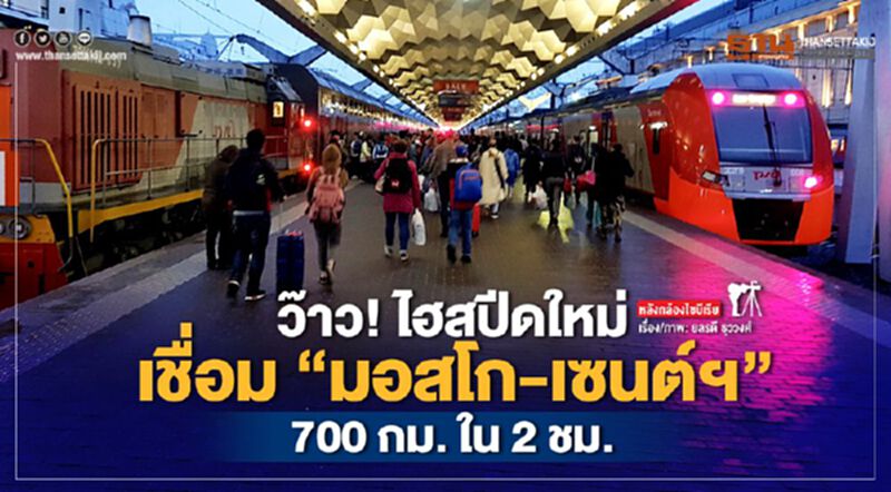 ว๊าว! ไฮสปีดใหม่เชื่อม “มอสโก-เซนต์ฯ” 700 กม. ใน 2 ชม. ว๊าว! ไฮสปีดใหม่เชื่อม “มอสโก-เซนต์ฯ” 700 กม. ใน 2 ชม.