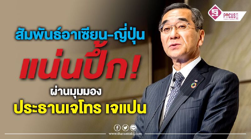 สัมพันธ์อาเซียน-ญี่ปุ่นแน่นปึ้ก! ผ่านมุมมองประธานเจโทร เจแปน สัมพันธ์อาเซียน-ญี่ปุ่นแน่นปึ้ก! ผ่านมุมมองประธานเจโทร เจแปน