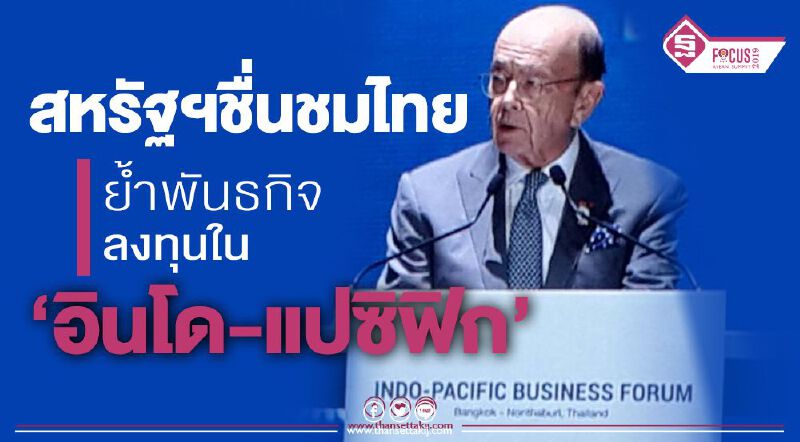 สหรัฐฯชื่นชมไทย ย้ำพันธกิจลงทุนใน ‘อินโด-แปซิฟิก’