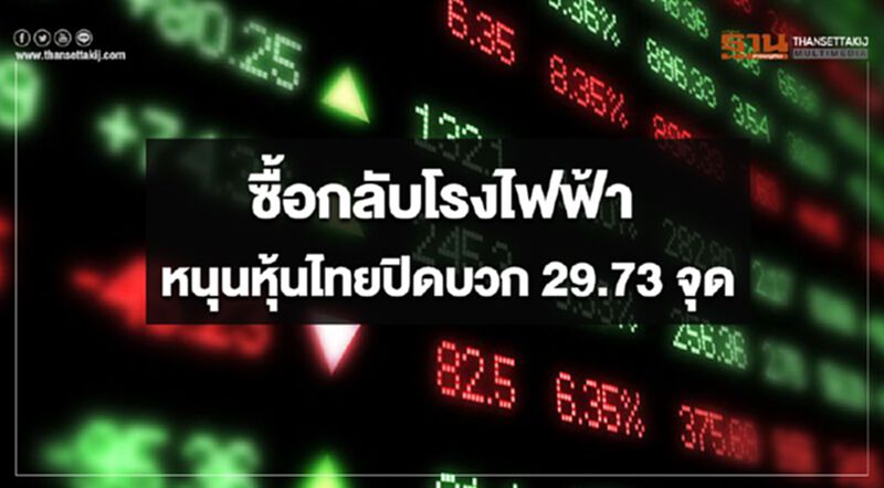ซื้อกลับโรงไฟฟ้า หนุนหุ้นไทยปิดบวก 29.73 จุด ซื้อกลับโรงไฟฟ้า หนุนหุ้นไทยปิดบวก 29.73 จุด